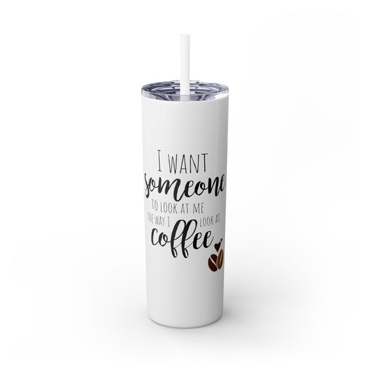 I Want Someone To Look at me the way I Look at COFFE TUMBLER| ICE COFFE LOVER TUMBLER